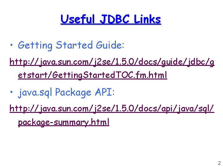 Useful JDBC Links • Getting Started Guide: http: //java. sun. com/j 2 se/1. 5.