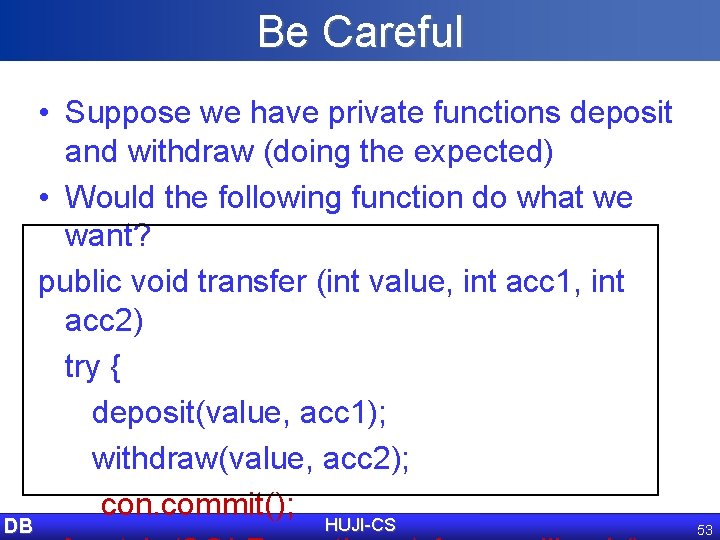 Be Careful DB • Suppose we have private functions deposit and withdraw (doing the