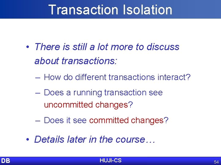 Transaction Isolation • There is still a lot more to discuss about transactions: –