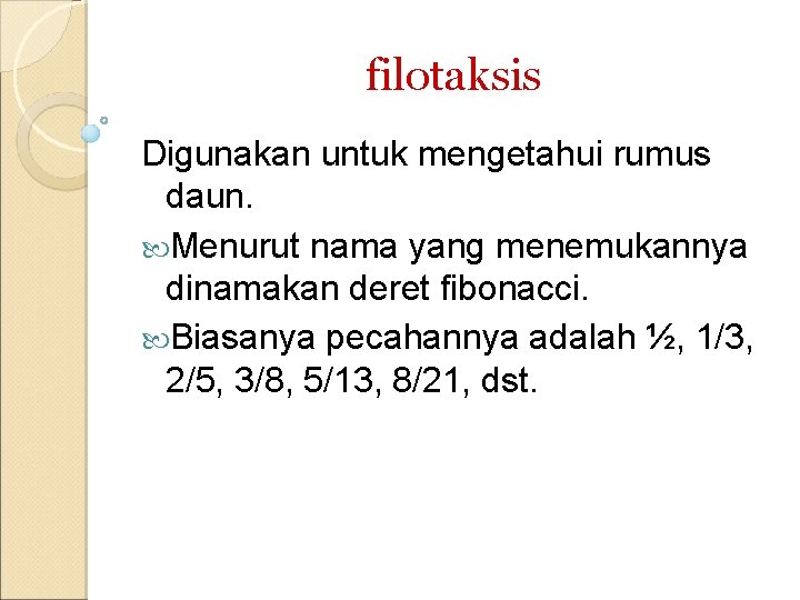 filotaksis Digunakan untuk mengetahui rumus daun. Menurut nama yang menemukannya dinamakan deret fibonacci. Biasanya