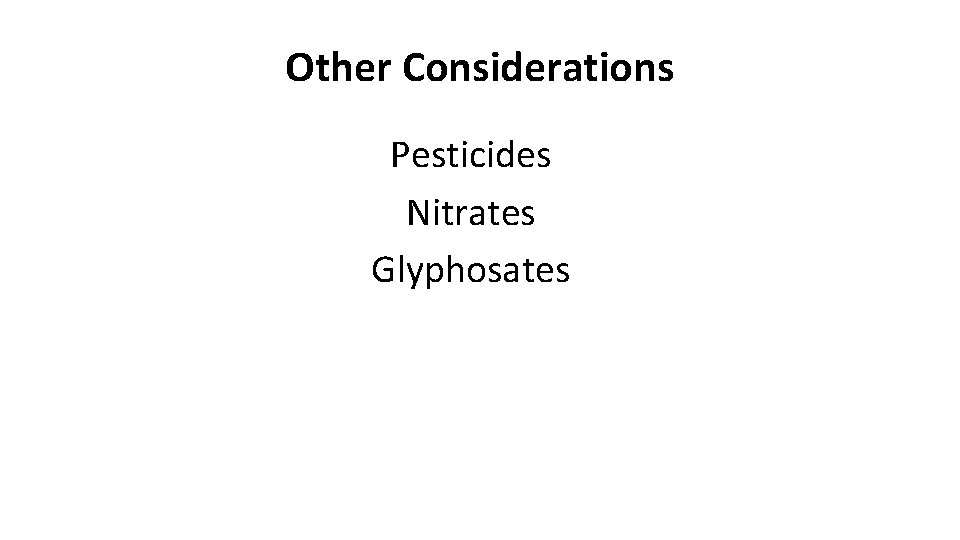 Other Considerations Pesticides Nitrates Glyphosates 