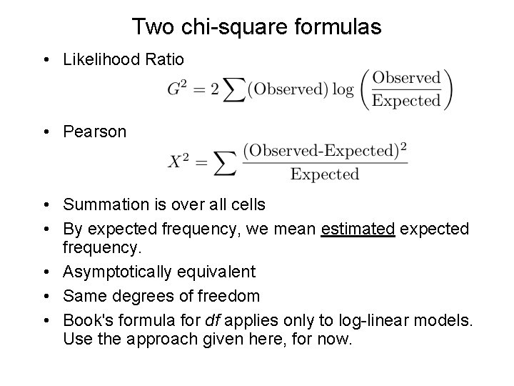 Two chi-square formulas • Likelihood Ratio • Pearson • Summation is over all cells Two chi-square formulas • Likelihood Ratio • Pearson • Summation is over all cells