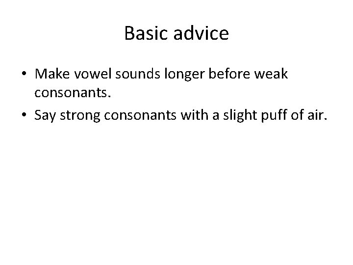 Basic advice • Make vowel sounds longer before weak consonants. • Say strong consonants