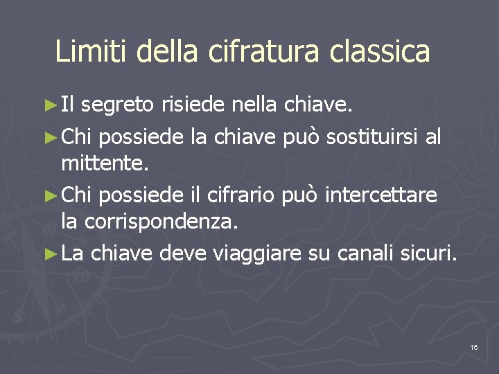 Limiti della cifratura classica ► Il segreto risiede nella chiave. ► Chi possiede la