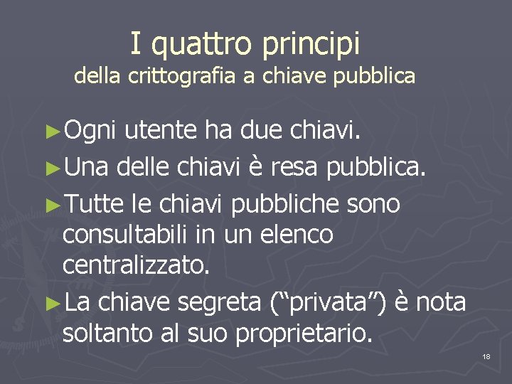 I quattro principi della crittografia a chiave pubblica ►Ogni utente ha due chiavi. ►Una