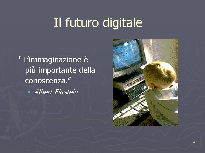 Il futuro digitale “ L’immaginazione è più importante della conoscenza. ” § Albert Einstein