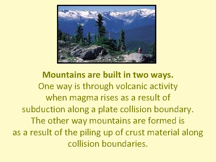 Mountains are built in two ways. One way is through volcanic activity when magma