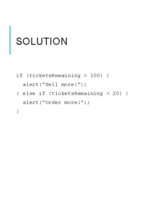 SOLUTION if (tickets. Remaining > 100) { alert("Sell more!"); } else if (tickets. Remaining