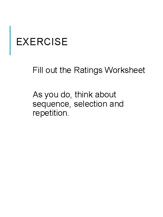 EXERCISE Fill out the Ratings Worksheet As you do, think about sequence, selection and