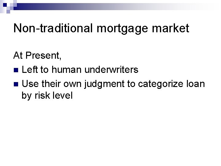 Non-traditional mortgage market At Present, n Left to human underwriters n Use their own