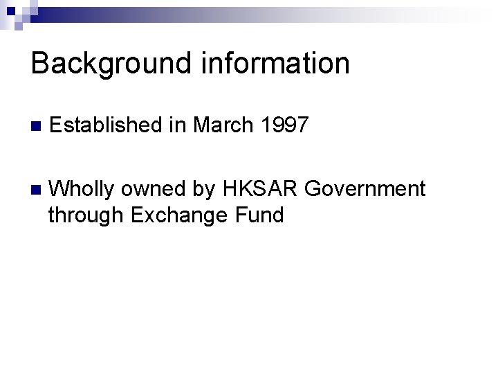 Background information n Established in March 1997 n Wholly owned by HKSAR Government through