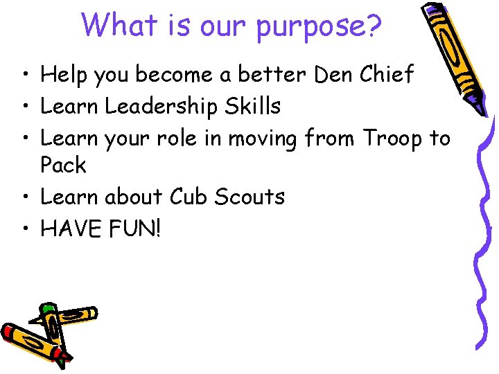 What is our purpose? • Help you become a better Den Chief • Learn