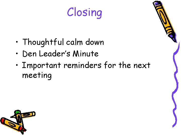 Closing • Thoughtful calm down • Den Leader’s Minute • Important reminders for the