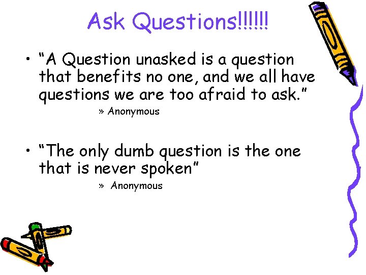 Ask Questions!!!!!! • “A Question unasked is a question that benefits no one, and