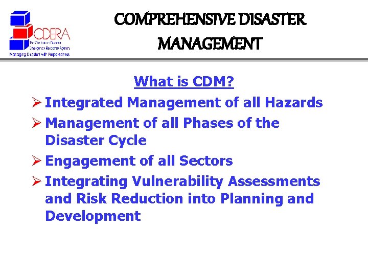 COMPREHENSIVE DISASTER MANAGEMENT What is CDM? Ø Integrated Management of all Hazards Ø Management