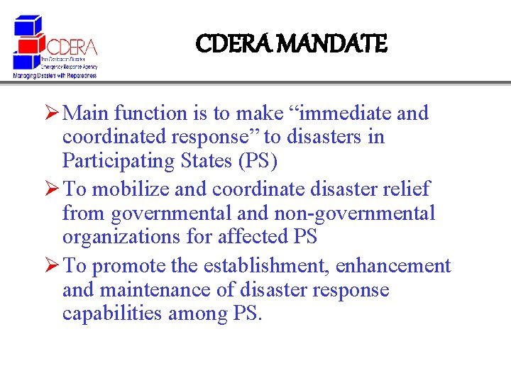 CDERA MANDATE Ø Main function is to make “immediate and coordinated response” to disasters