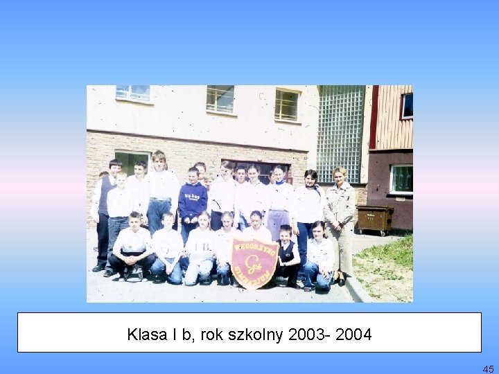 Klasa I b, rok szkolny 2003 - 2004 45 