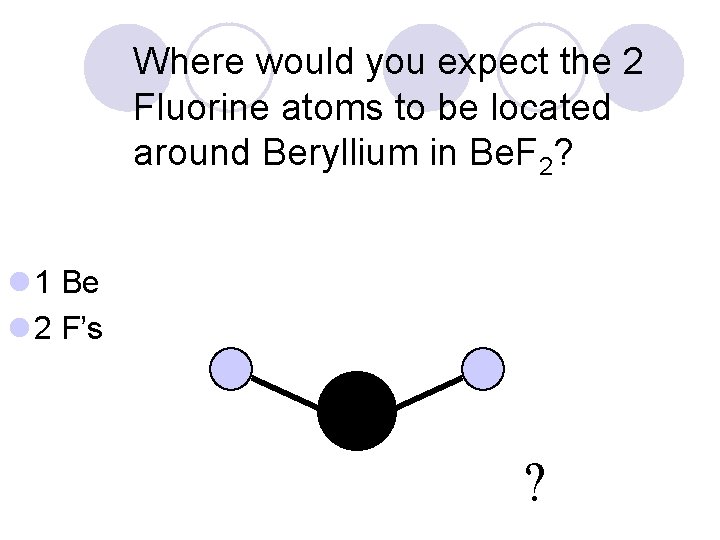 Where would you expect the 2 Fluorine atoms to be located around Beryllium in