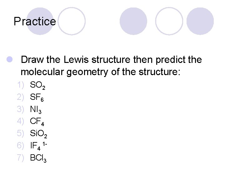 Practice l Draw the Lewis structure then predict the molecular geometry of the structure: