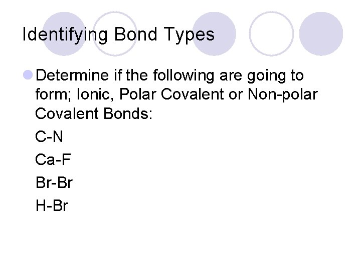 Identifying Bond Types l Determine if the following are going to form; Ionic, Polar