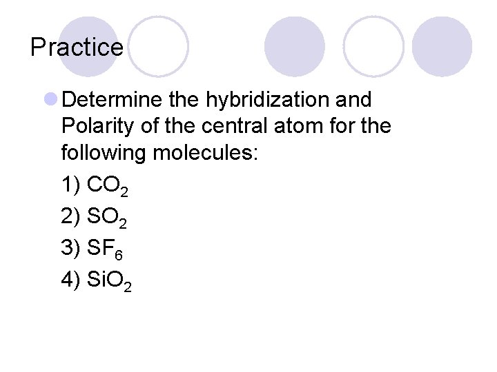 Practice l Determine the hybridization and Polarity of the central atom for the following
