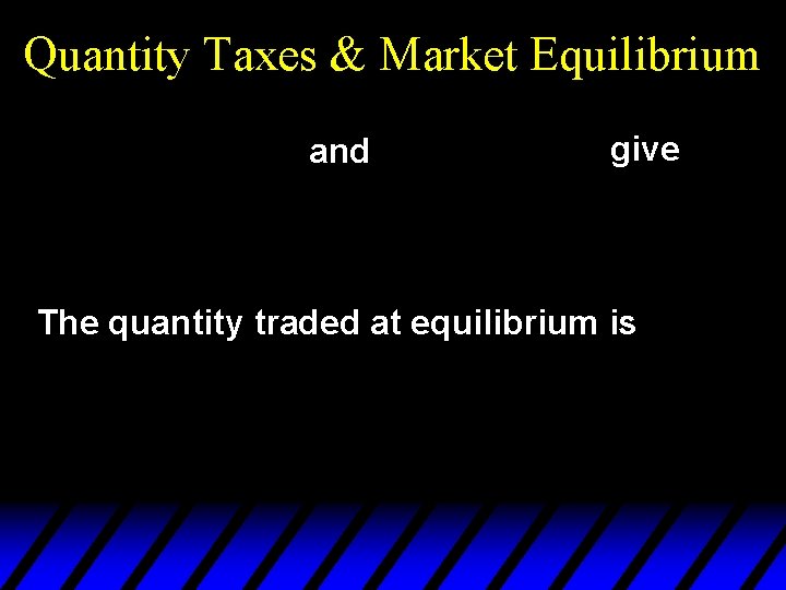 Quantity Taxes & Market Equilibrium and give The quantity traded at equilibrium is 