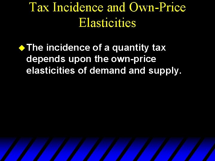 Tax Incidence and Own-Price Elasticities u The incidence of a quantity tax depends upon