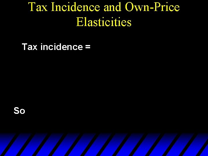 Tax Incidence and Own-Price Elasticities Tax incidence = So 