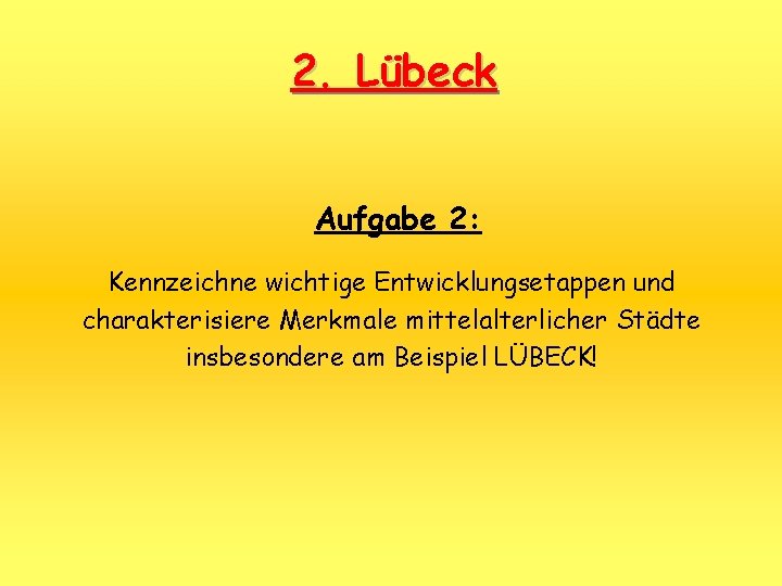 2. Lübeck Aufgabe 2: Kennzeichne wichtige Entwicklungsetappen und charakterisiere Merkmale mittelalterlicher Städte insbesondere am