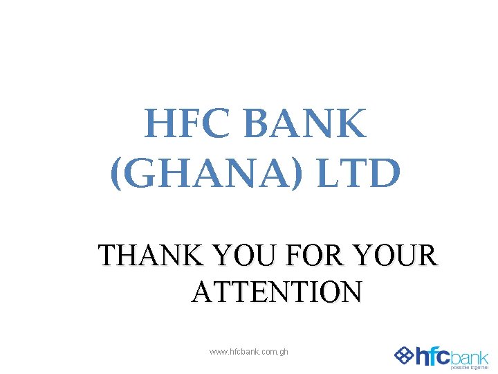HFC BANK (GHANA) LTD THANK YOU FOR YOUR ATTENTION www. hfcbank. com. gh 
