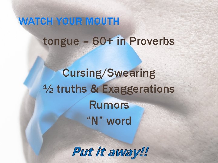 WATCH YOUR MOUTH tongue – 60+ in Proverbs Cursing/Swearing ½ truths & Exaggerations Rumors