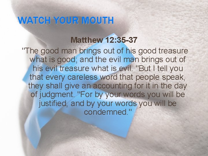 WATCH YOUR MOUTH Matthew 12: 35 -37 "The good man brings out of his