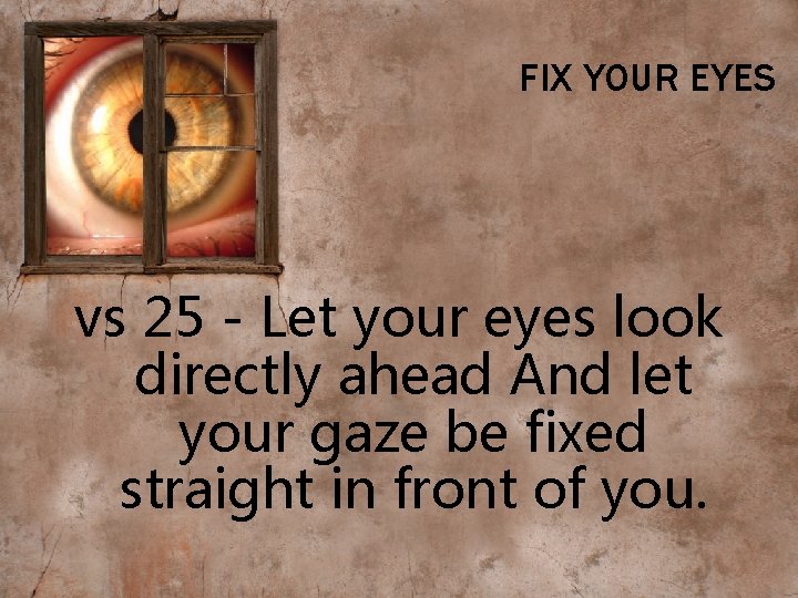 FIX YOUR EYES vs 25 - Let your eyes look directly ahead And let