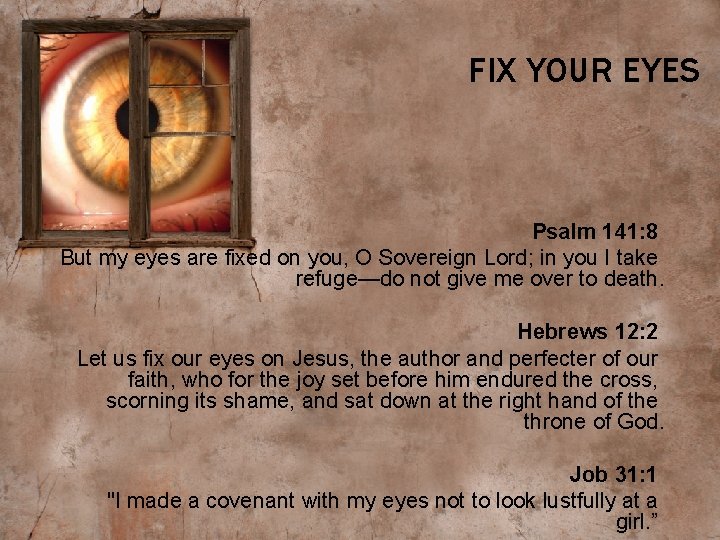FIX YOUR EYES Psalm 141: 8 But my eyes are fixed on you, O