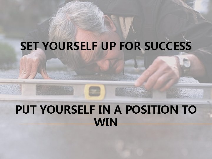 SET YOURSELF UP FOR SUCCESS PUT YOURSELF IN A POSITION TO WIN 