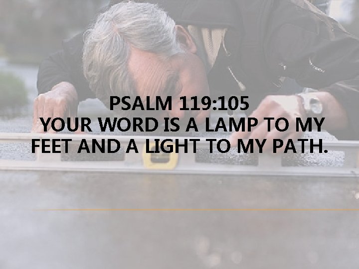 PSALM 119: 105 YOUR WORD IS A LAMP TO MY FEET AND A LIGHT