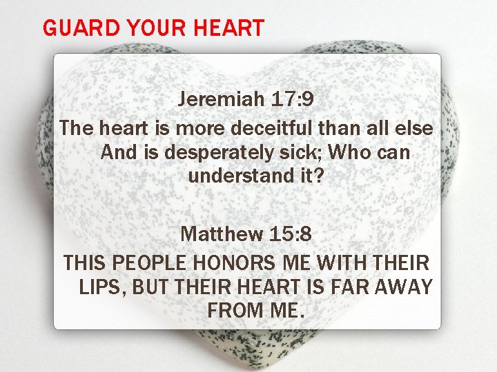 GUARD YOUR HEART Jeremiah 17: 9 The heart is more deceitful than all else