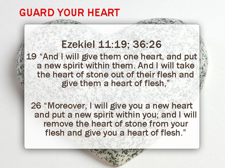 GUARD YOUR HEART Ezekiel 11: 19; 36: 26 19 “And I will give them