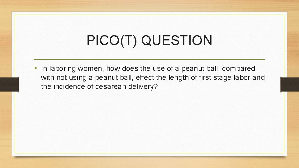 PICO(T) QUESTION • In laboring women, how does the use of a peanut ball,