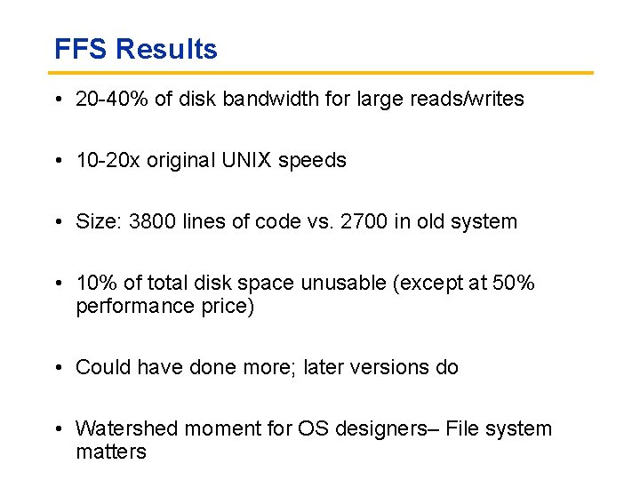 FFS Results • 20 -40% of disk bandwidth for large reads/writes • 10 -20