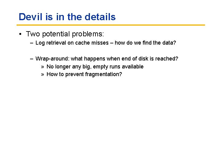 Devil is in the details • Two potential problems: – Log retrieval on cache