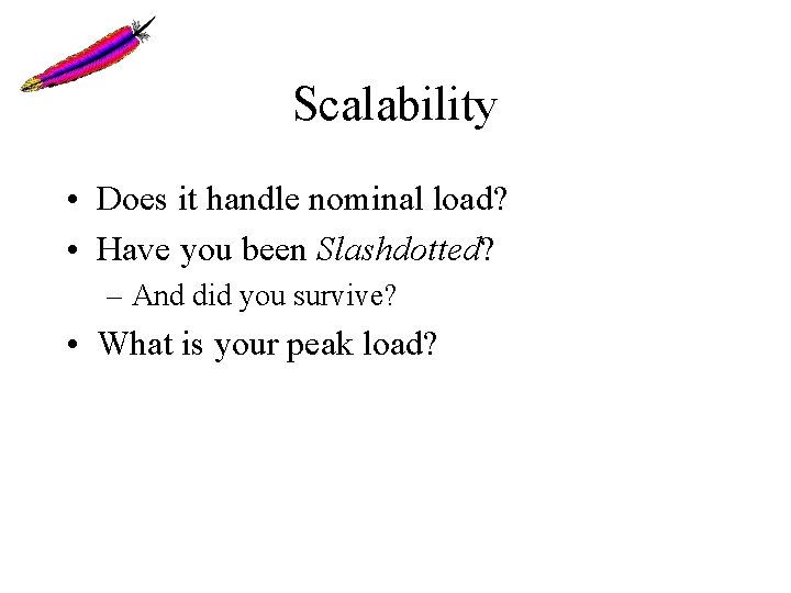 Scalability • Does it handle nominal load? • Have you been Slashdotted? – And