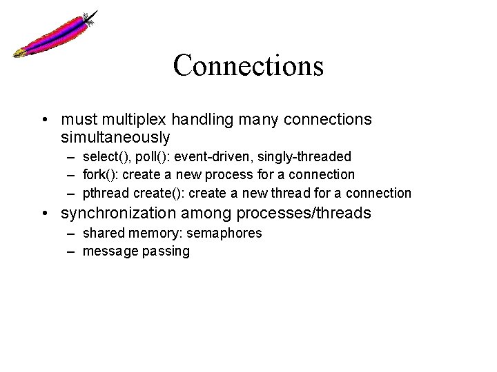 Connections • must multiplex handling many connections simultaneously – select(), poll(): event-driven, singly-threaded –