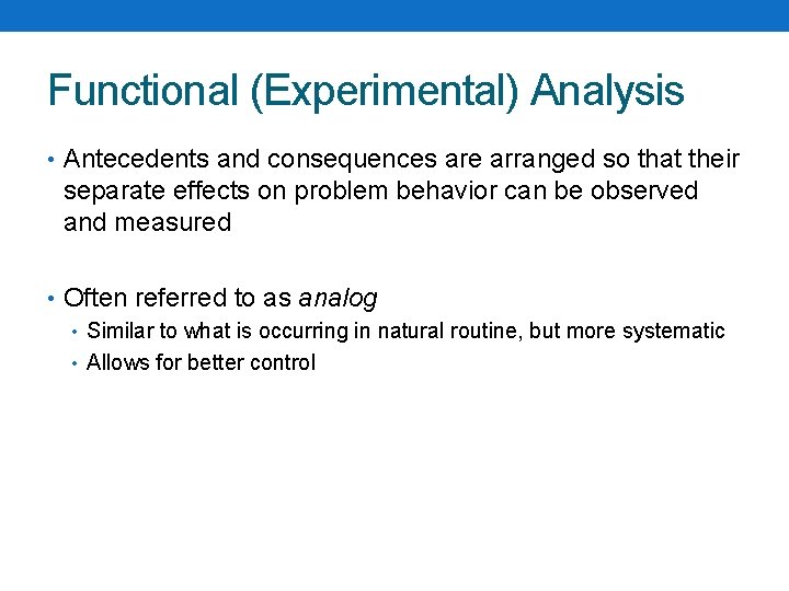 Functional (Experimental) Analysis • Antecedents and consequences are arranged so that their separate effects