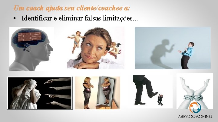 Um coach ajuda seu cliente/coachee a: • Identificar e eliminar falsas limitações. . .