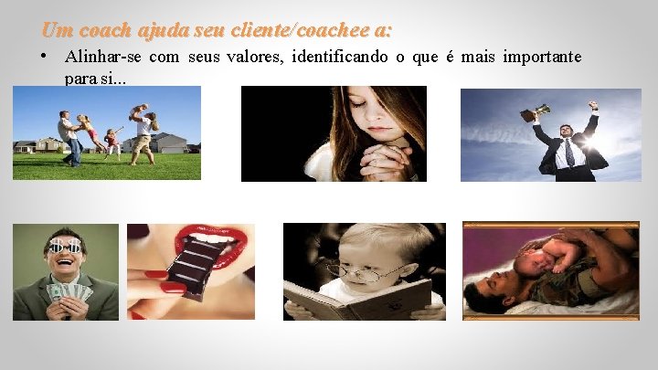 Um coach ajuda seu cliente/coachee a: • Alinhar-se com seus valores, identificando o que