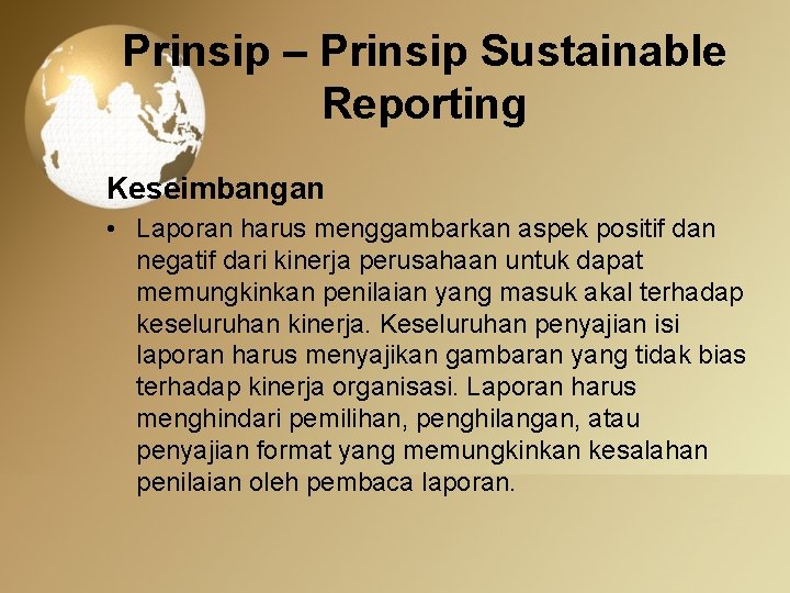 Prinsip – Prinsip Sustainable Reporting Keseimbangan • Laporan harus menggambarkan aspek positif dan negatif