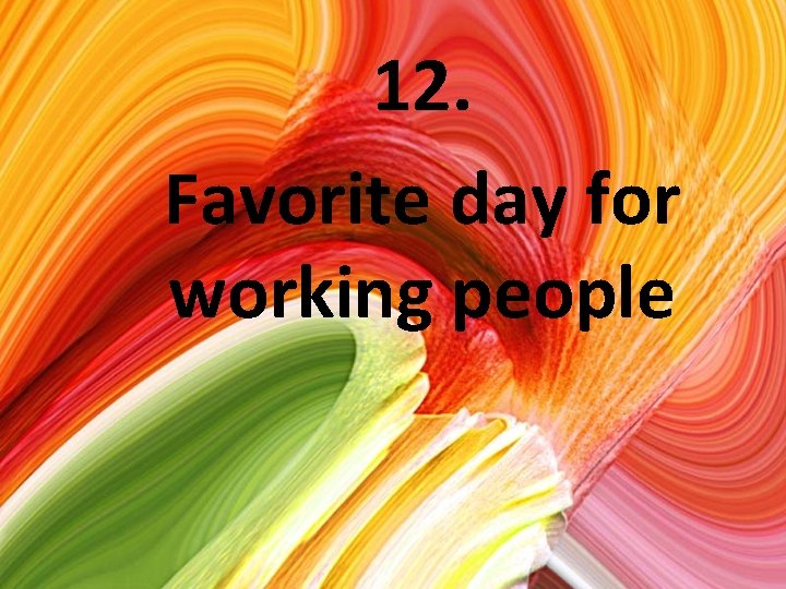12. Favorite day for working people 
