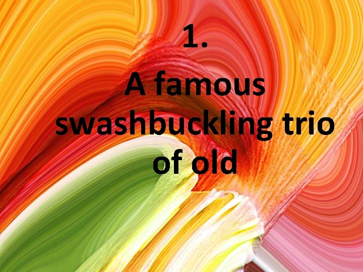 1. A famous swashbuckling trio of old 
