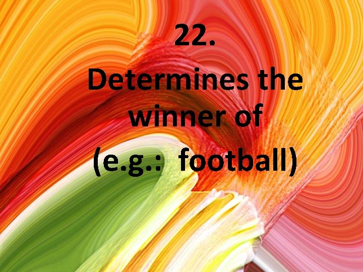 22. Determines the winner of (e. g. : football) 